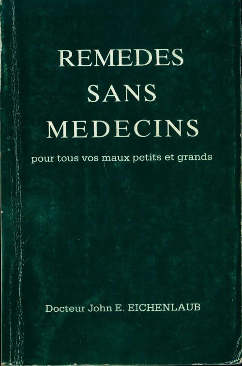 Remedes sans médecins pour tous vos maux petits et grands - John E. Eichenlaub - Livre