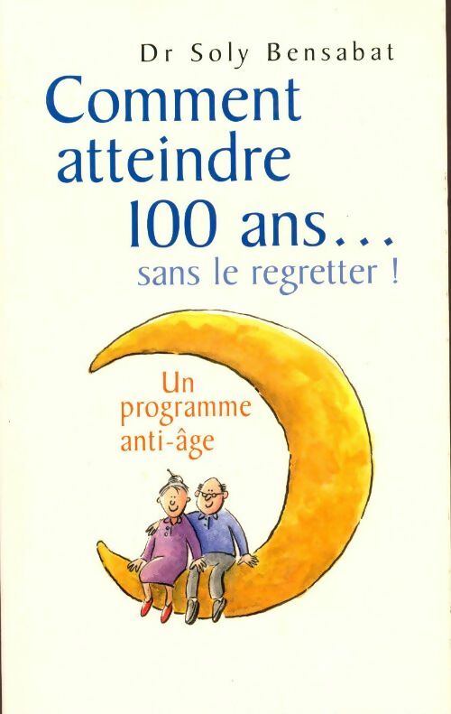 Comment atteindre 100 ans sans le regretter - Dr Soly Bensabat - Livre