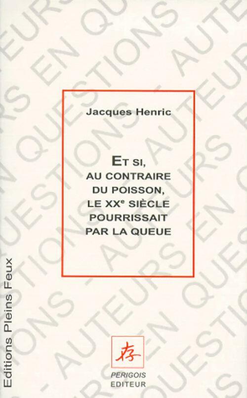 Et si, au contraire, le XXe siècle pourrissait par la queue - Jacques Henric - Livre