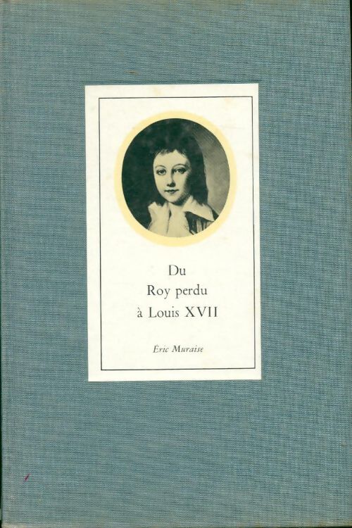 Du Roy perdu à Louis XVII - Eric Muraise - Livre