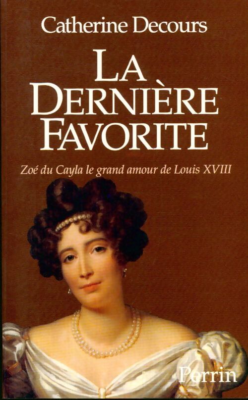 La dernière favorite. Zoé du Cayla, le grand amour de Louis XVIII - Catherine Decours - Livre