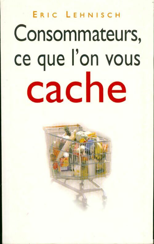 Consommateurs, ce que l'on vous cache - Eric Lehnisch - Livre