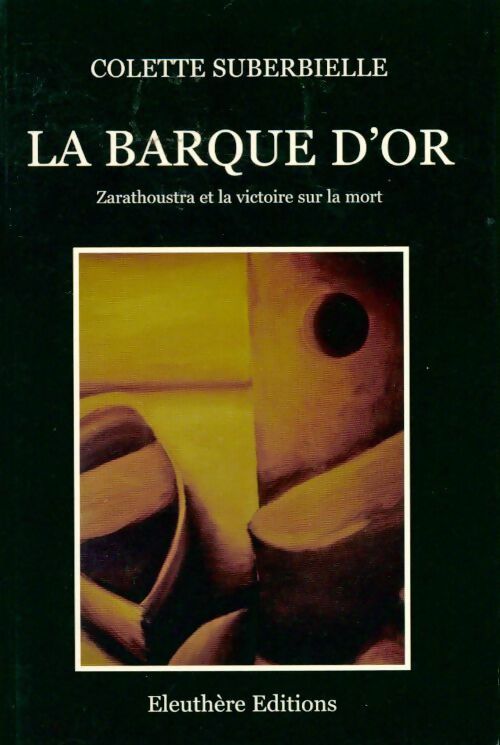 La barque d'or. Zarathoustra et la victoire sur la mort - Colette Suberbielle - Livre