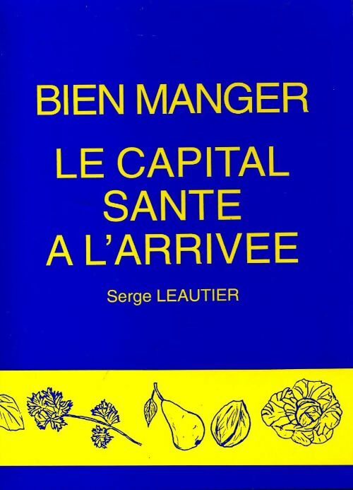 Bien manger. Le capital santé à l'arrivée - Serge Leautier - Livre