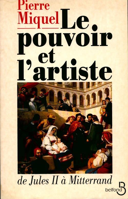 Le pouvoir et l'artiste. De Jules II à Mitterrand - Pierre Miquel - Livre