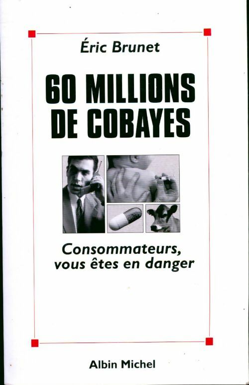 60 Millions de cobayes. Consommateurs, vous êtes en danger - Eric Brunet - Livre