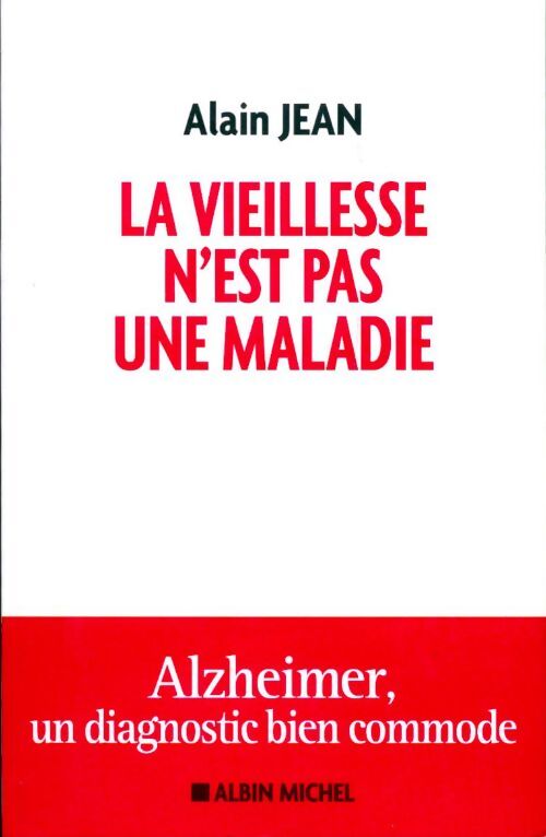 La vieillesse n'est pas une maladie. Alzheimer, un diagnostic bien commode - Jean Alain - Livre