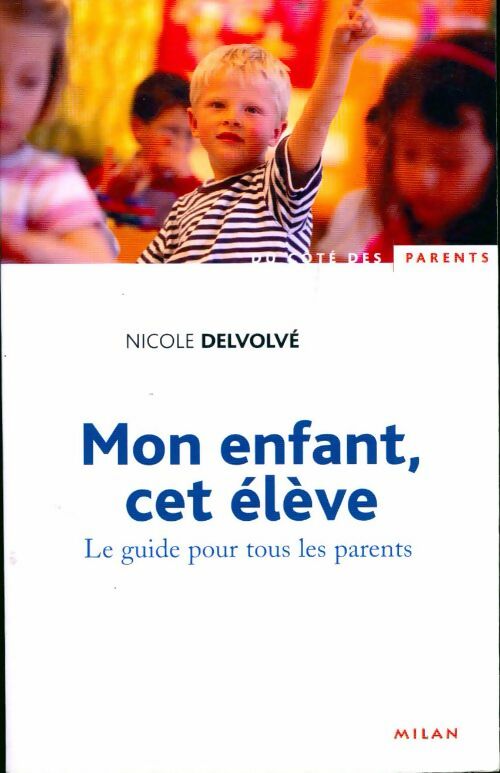 Mon enfant, cet élève. Le guide pour tous les parents - Nicole Delvolvé - Livre