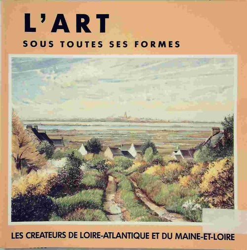 L'art sous toutes ses formes. Les créateurs de loire-atlantique et du maine-et-loire - Collectif - Livre