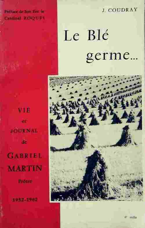 Le blé germe. Vie et journal de gabriel martin, prêtre 1932-1962 - J. Coudray - Livre