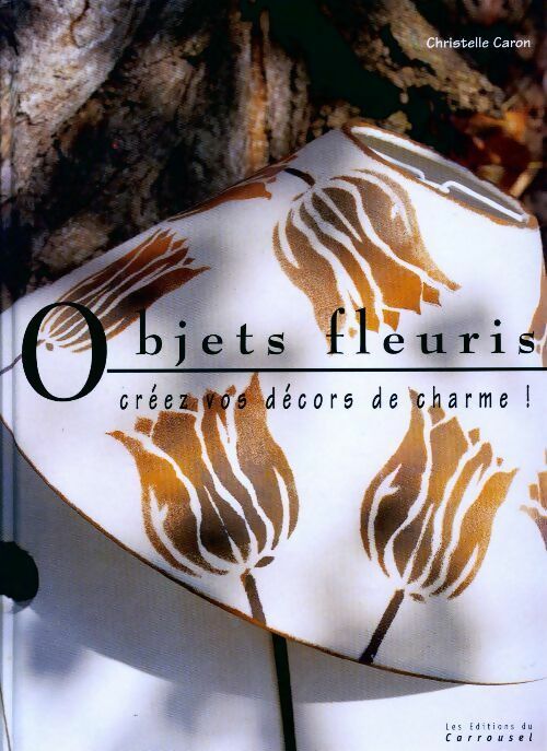 Objets fleuris. Créez vos décors de charme ! - Christelle Caron - Livre