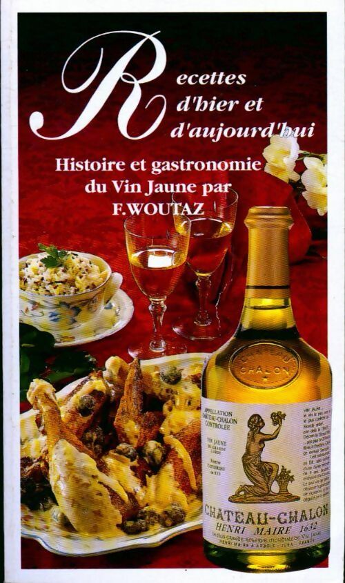 Recettes d'hier et d'aujourd'hui histoire et gastronomie de vin jaune - F. Woutaz - Livre