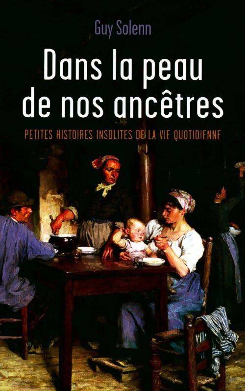 Dans la peau de nos ancêtres. Petites histoires insolites de la vie quotidienne - Guy Solenn - Livre