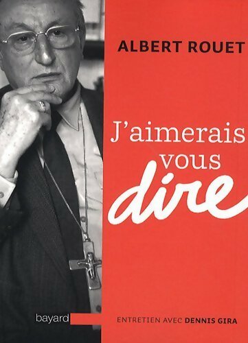 J'aimerais vous dire - Albert Rouet - Livre