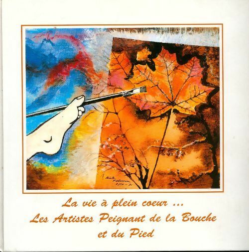 La vie à plein coeur. Les artistes peignant de la bouche et du pied - Collectif - Livre
