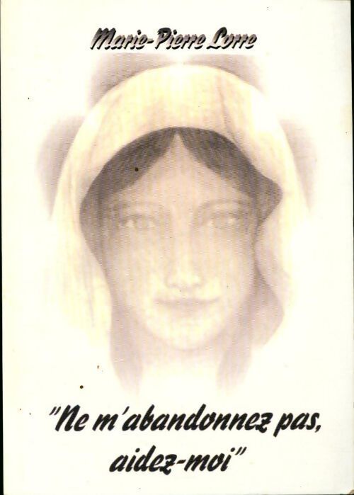 Ne m'abandonnez pas, aidez-moi - Marie-Pierre Lorre - Livre