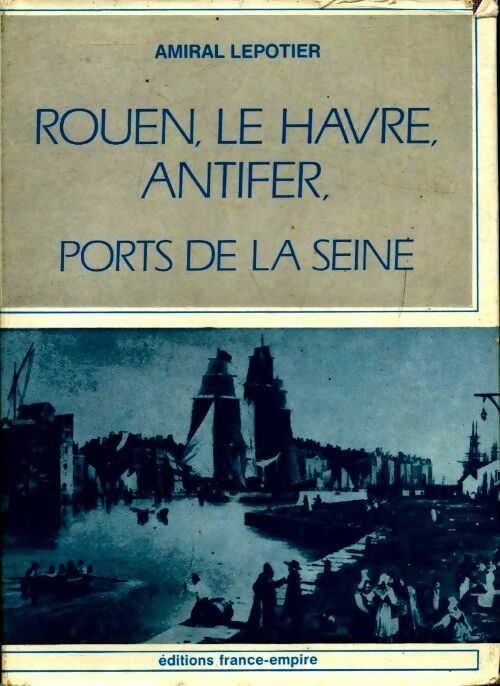 Rouen, le Havre, Antifer, ports de la Seine - Amiral Lepotier - Livre