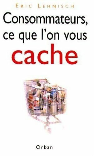 Consommateurs, ce que l'on vous cache - Eric Lehnisch - Livre