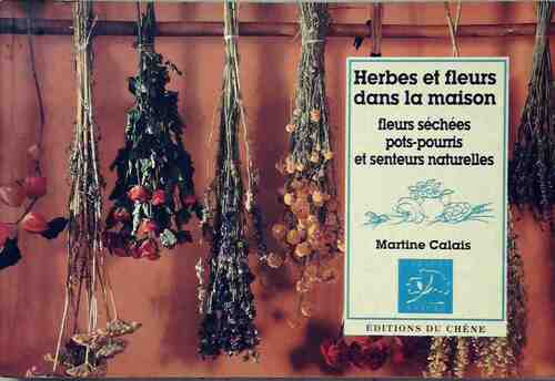 Herbes et fleurs dans la maison. Fleurs séchées pots-pourris et senteurs naturelles - Martine Calais - Livre