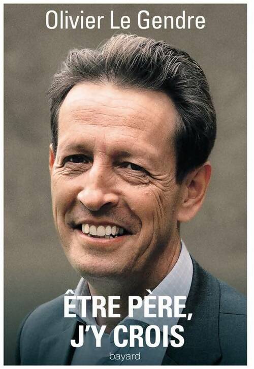 Être père, j'y crois - Olivier Le Gendre - Livre
