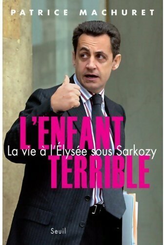 L'enfant terrible. La vie à l'Elysée sous Sarkozy - Patrice Machuret - Livre