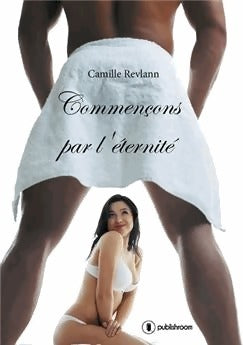 Commençons par l'éternité - Camille Revlann - Livre