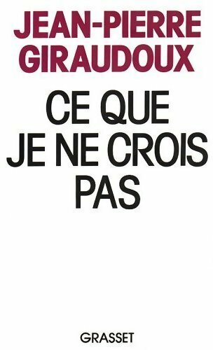 Ce que je ne crois pas - Jean-Pierre Giraudoux - Livre