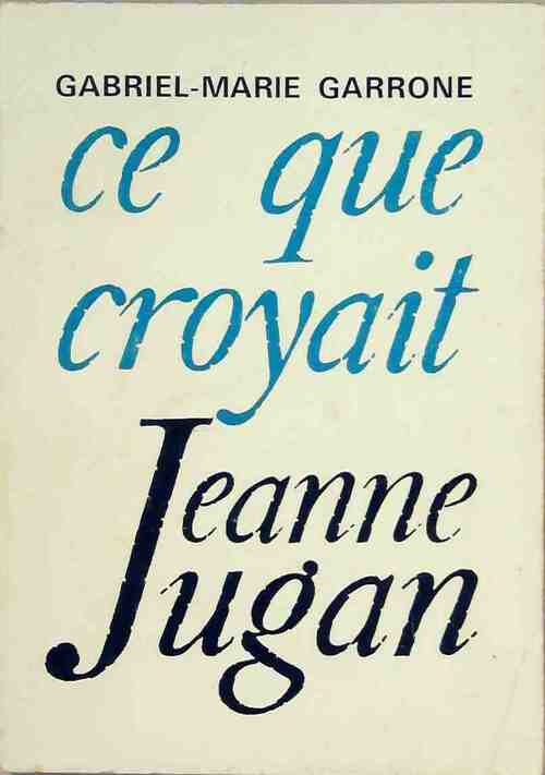 Ce que croyait Jeanne Jugan - Gabriel-Marie Garrone - Livre