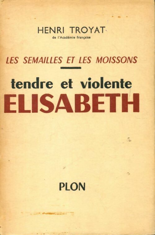 Les semailles et les moissons Tome IV : Tendre et violente Elisabeth - Henri Troyat - Livre