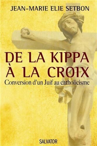 De la kippa à la croix. Conversion d'un Juif au catholicisme - Jean-Marie Elie Setbon - Livre