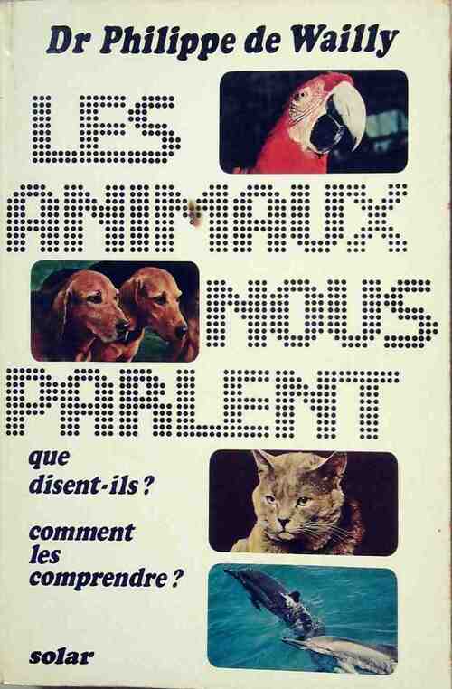 Les animaux nous parlent. Que disent-ils ? comment les comprendre ? - Philippe De Wailly - Livre