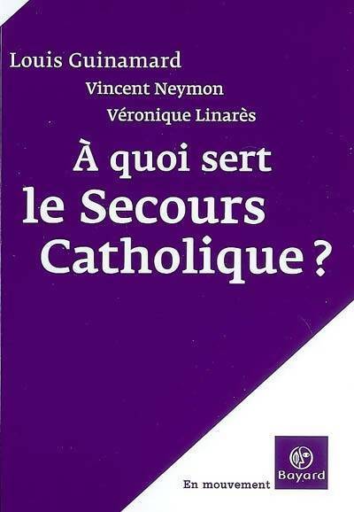 A quoi sert le Secours Catholique - Véronique Linarès, Louis Guinamard, Vincent Neymon - Livre