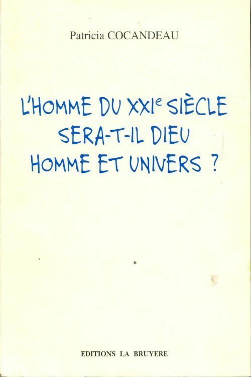 L'homme du XXIe siècle sera-t-il dieu, homme et univers ? - Patricia Cocandeau - Livre