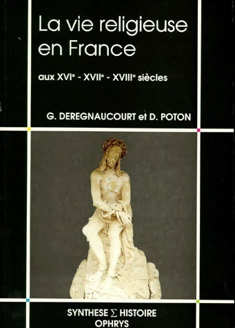 La vie religieuse en France aux XVIe, XVIIe, XVIIIe siècles - Didier Poton, G. Deregnaucourt - Livre