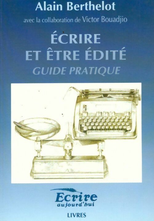 Ecrire et être édité. Guide pratique - Victor Bouadjio, Alain Berthelot - Livre