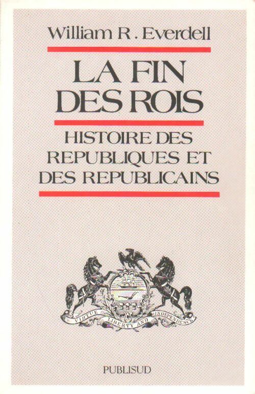 La fin des rois. Histoire des républiques et des républicains - William R. Everdell - Livre