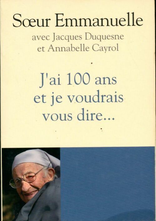 J'ai 100 ans et je voudrais vous dire... - Soeur Emmanuelle - Livre