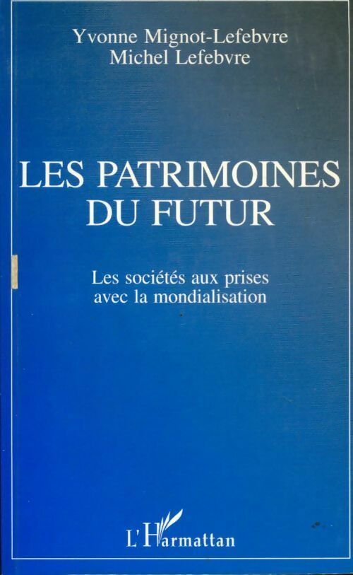 Les patrimoines du futur. Les sociétés aux prises avec la mondialisation - Yvonne Mignot-Lefebvre, Michel Lefevbre - Livre