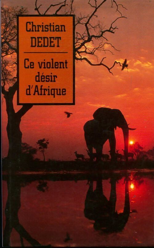 Ce violent désir d'Afrique - Christian Dedet - Livre