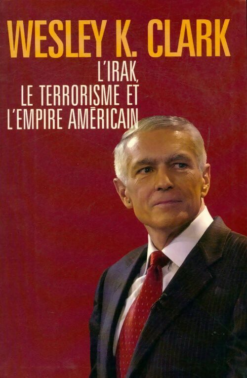 L?Irak, le terrorisme et l'empire américain - Wesley K. Clark - Livre