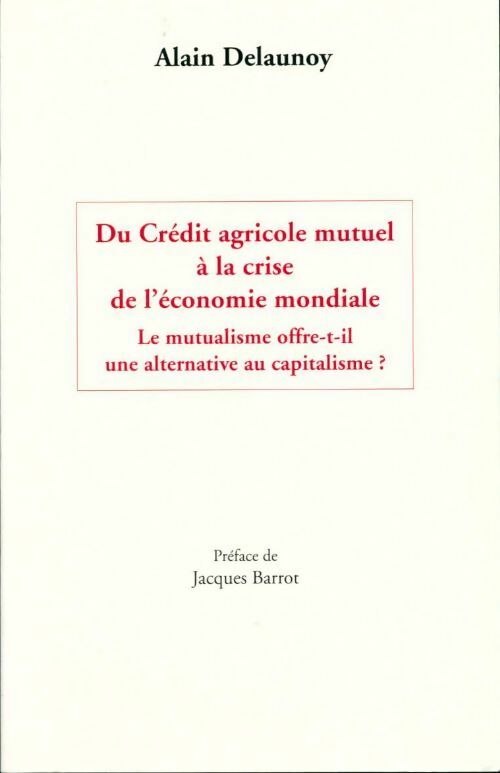 Du Crédit agricole mutuel à la crise de l'économie mondiale - Alain Delaunoy - Livre