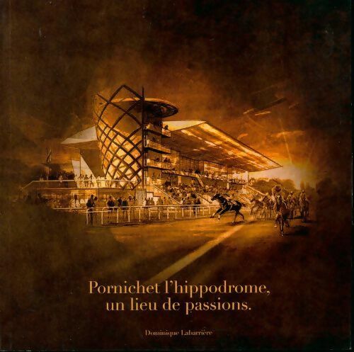 Pornichet l'hippodrome, un lieu de passions - Dominique Labarrière - Livre