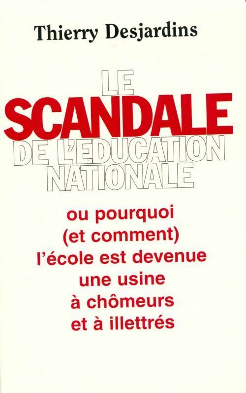 Le scandale de l'Éducation nationale ou pourquoi et comment l'école est devenue une usine à chômeurs et à illettrés - Thierry Desjardins - Livre