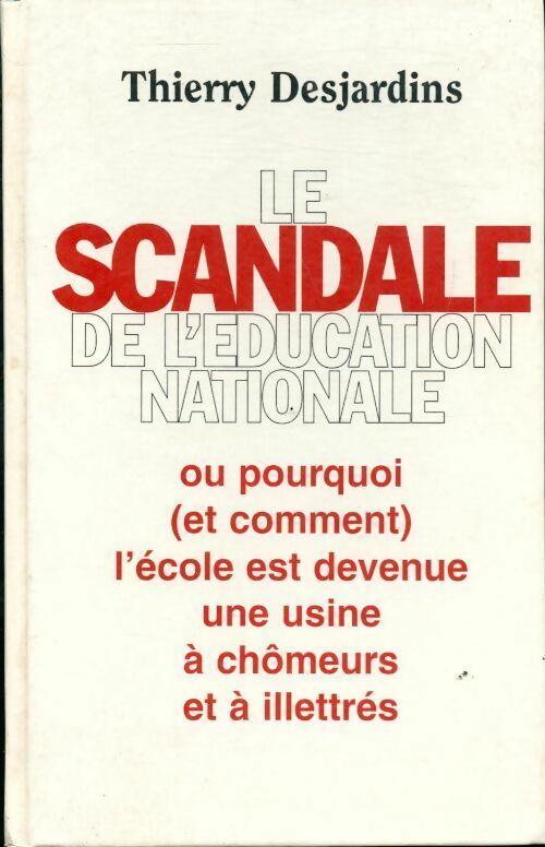 Le scandale de l'Éducation nationale ou pourquoi et comment l'école est devenue une usine à chômeurs et à illettrés - Thierry Desjardins - Livre