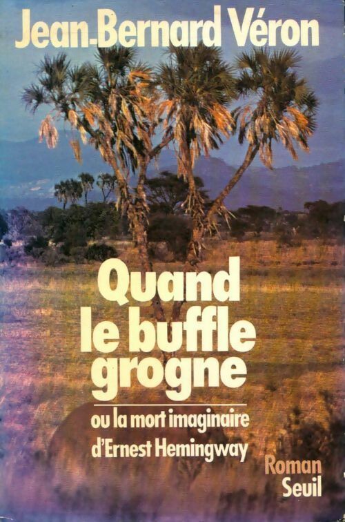 Quand le buffle grogne ou la mort imaginaire d'Ernest Hemingway - Jean-Bernard Véron - Livre