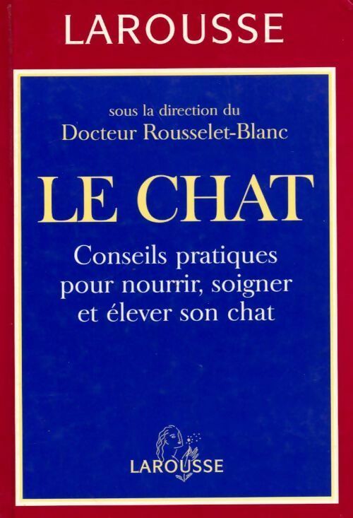 Le chat . Conseils pratiques pour nourrir soigner et élever son chat - Pierre Rousselet-Blanc - Livre