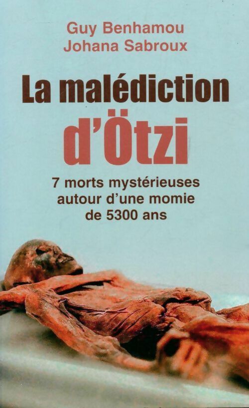 La malédiction de la momie d'Otzi : 7 morts mystérieuses autour d'une momie de 5300 ans -l'enquête - Guy Benhamou, Johanna Sabroux - Livre