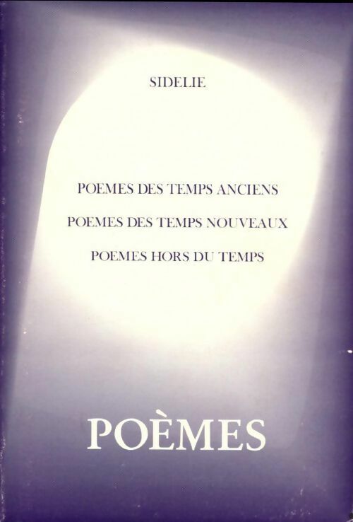 Poèmes des temps anciens / poèmes des temps nouveaux / poèmes hors du temps - Sidelie - Livre