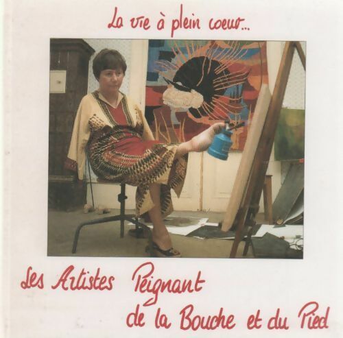 La vie à plein coeur... Les artistes peignant de la bouche et du pied - Collectif - Livre