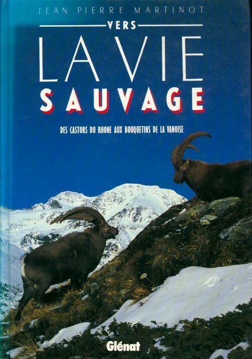 Vers la vie sauvage. Des castors du Rhône aux bouquetins de la Vanoise - Jean-Pierre Martinot - Livre